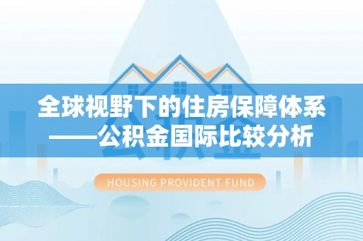 乌拉特后旗全球视野下的住房保障体系——公积金国际比较分析