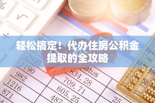 乌拉特后旗轻松搞定！代办住房公积金提取的全攻略