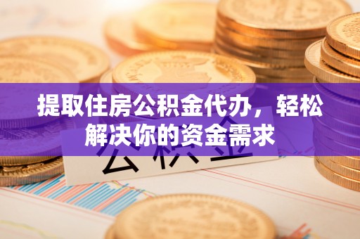 乌拉特后旗提取住房公积金代办，轻松解决你的资金需求