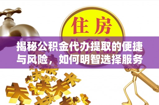 乌拉特后旗揭秘公积金代办提取的便捷与风险，如何明智选择服务？