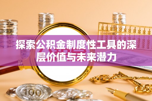 乌拉特后旗探索公积金制度性工具的深层价值与未来潜力