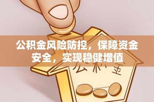 乌拉特后旗公积金风险防控，保障资金安全，实现稳健增值