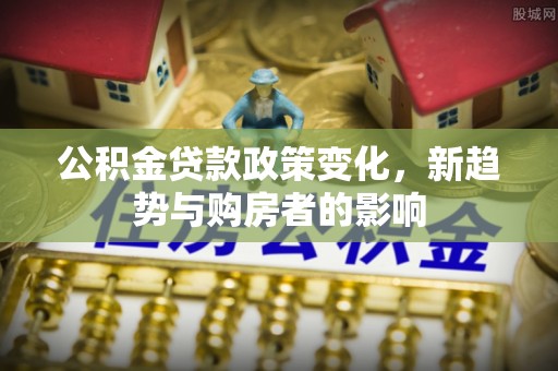 乌拉特后旗公积金贷款政策变化，新趋势与购房者的影响