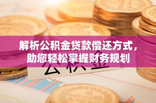 乌拉特后旗解析公积金贷款偿还方式，助您轻松掌握财务规划