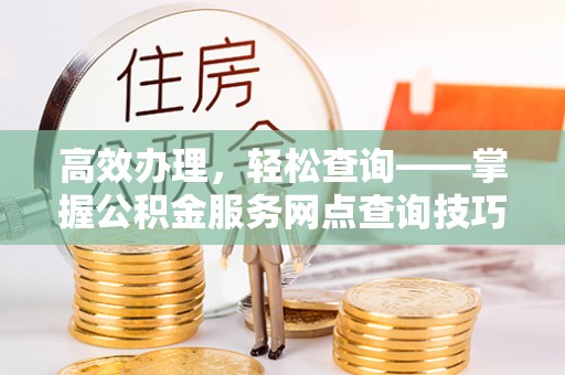 乌拉特后旗高效办理，轻松查询——掌握公积金服务网点查询技巧