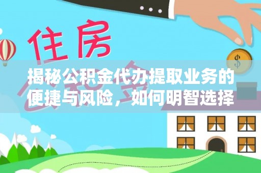 乌拉特后旗揭秘公积金代办提取业务的便捷与风险，如何明智选择？