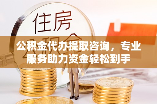 乌拉特后旗公积金代办提取咨询，专业服务助力资金轻松到手