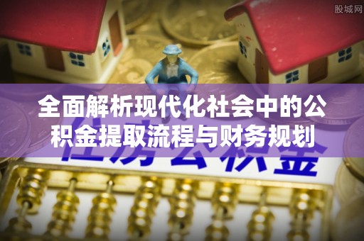 乌拉特后旗全面解析现代化社会中的公积金提取流程与财务规划
