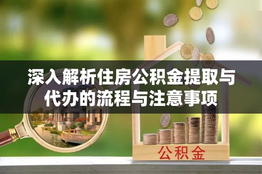 乌拉特后旗深入解析住房公积金提取与代办的流程与注意事项