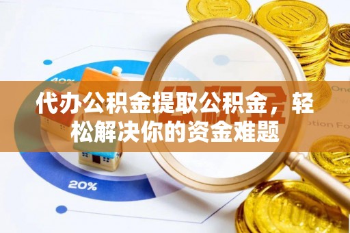 乌拉特后旗代办公积金提取公积金，轻松解决你的资金难题