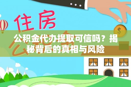 乌拉特后旗公积金代办提取可信吗？揭秘背后的真相与风险