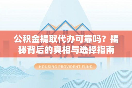 乌拉特后旗公积金提取代办可靠吗？揭秘背后的真相与选择指南