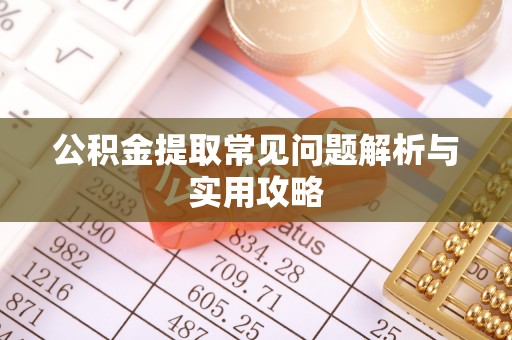 乌拉特后旗公积金提取常见问题解析与实用攻略