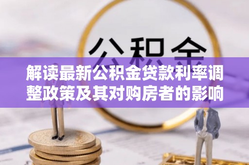 乌拉特后旗解读最新公积金贷款利率调整政策及其对购房者的影响
