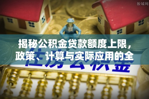 乌拉特后旗揭秘公积金贷款额度上限，政策、计算与实际应用的全面解析