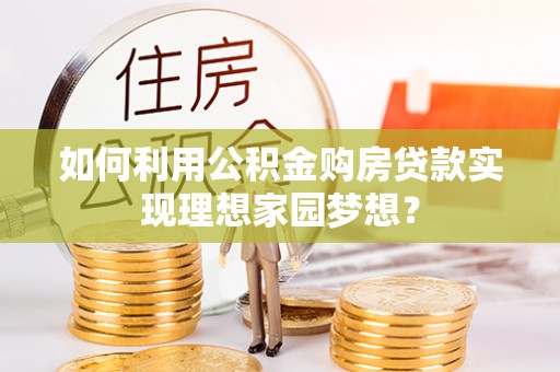 乌拉特后旗如何利用公积金购房贷款实现理想家园梦想？