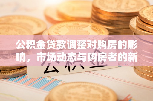 乌拉特后旗公积金贷款调整对购房的影响，市场动态与购房者的新选择
