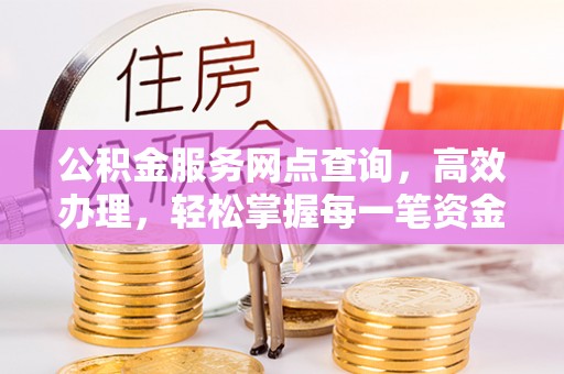 乌拉特后旗公积金服务网点查询，高效办理，轻松掌握每一笔资金动态