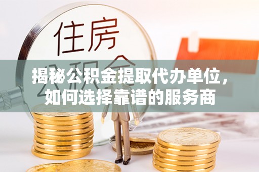乌拉特后旗揭秘公积金提取代办单位，如何选择靠谱的服务商