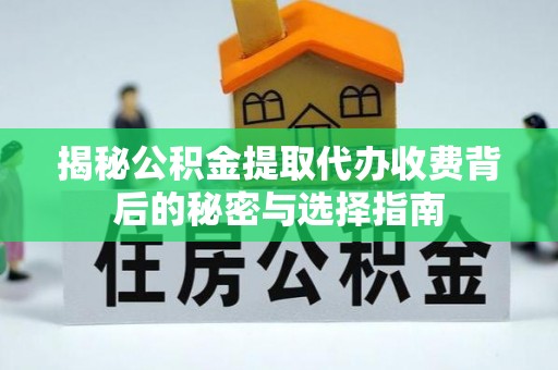乌拉特后旗揭秘公积金提取代办收费背后的秘密与选择指南