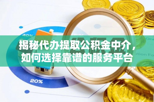 乌拉特后旗揭秘代办提取公积金中介，如何选择靠谱的服务平台