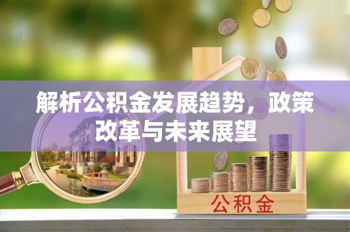 乌拉特后旗解析公积金发展趋势，政策改革与未来展望