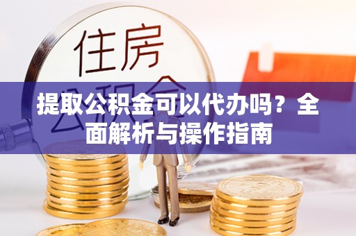 乌拉特后旗提取公积金可以代办吗？全面解析与操作指南