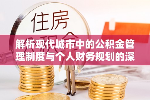 乌拉特后旗解析现代城市中的公积金管理制度与个人财务规划的深度关联