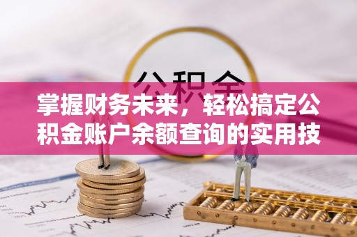 乌拉特后旗掌握财务未来，轻松搞定公积金账户余额查询的实用技巧