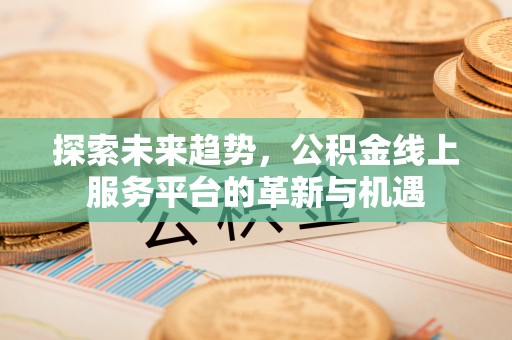 乌拉特后旗探索未来趋势，公积金线上服务平台的革新与机遇