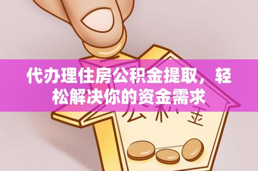 乌拉特后旗代办理住房公积金提取，轻松解决你的资金需求