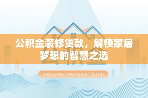 乌拉特后旗公积金装修贷款，解锁家居梦想的智慧之选