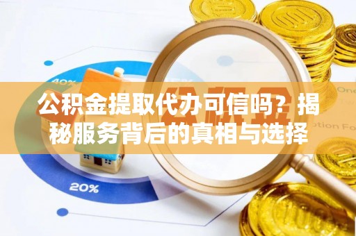 乌拉特后旗公积金提取代办可信吗？揭秘服务背后的真相与选择