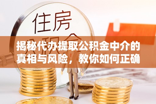 乌拉特后旗揭秘代办提取公积金中介的真相与风险，教你如何正确操作