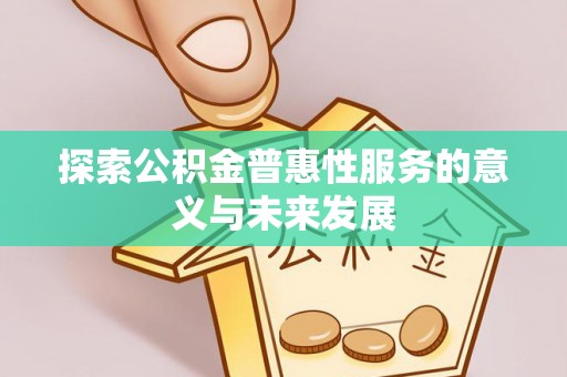 乌拉特后旗探索公积金普惠性服务的意义与未来发展
