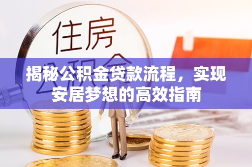 乌拉特后旗揭秘公积金贷款流程，实现安居梦想的高效指南