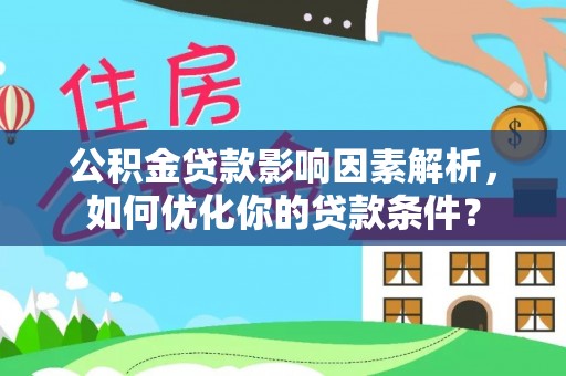 乌拉特后旗公积金贷款影响因素解析，如何优化你的贷款条件？