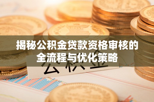 乌拉特后旗揭秘公积金贷款资格审核的全流程与优化策略