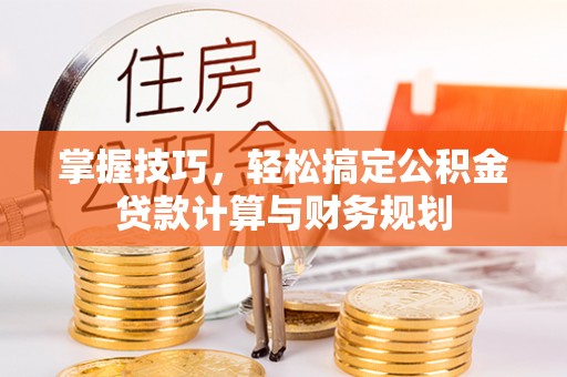 乌拉特后旗掌握技巧，轻松搞定公积金贷款计算与财务规划