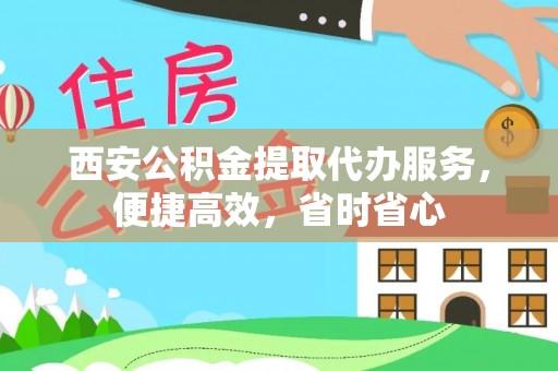 乌拉特后旗西安公积金提取代办服务，便捷高效，省时省心