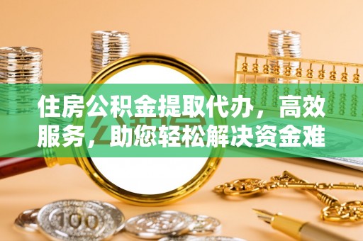 乌拉特后旗住房公积金提取代办，高效服务，助您轻松解决资金难题