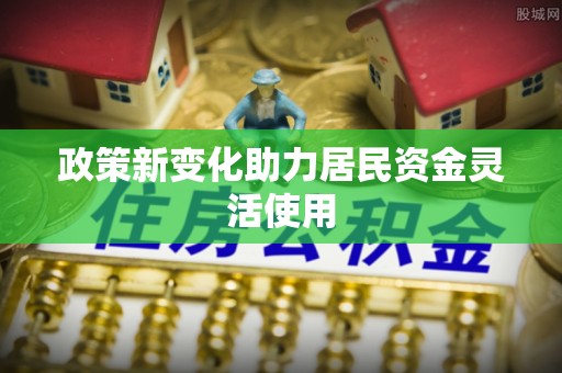 乌拉特后旗政策新变化助力居民资金灵活使用