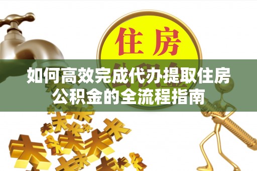 乌拉特后旗如何高效完成代办提取住房公积金的全流程指南