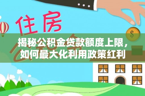 乌拉特后旗揭秘公积金贷款额度上限，如何最大化利用政策红利