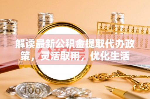 乌拉特后旗解读最新公积金提取代办政策，灵活取用，优化生活