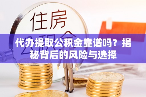 乌拉特后旗代办提取公积金靠谱吗？揭秘背后的风险与选择