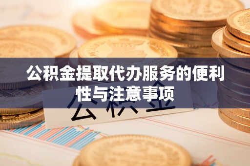 乌拉特后旗公积金提取代办服务的便利性与注意事项