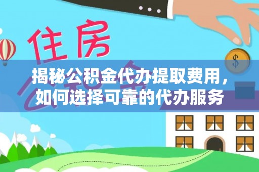 乌拉特后旗揭秘公积金代办提取费用，如何选择可靠的代办服务