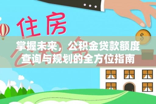 乌拉特后旗掌握未来，公积金贷款额度查询与规划的全方位指南