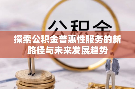 乌拉特后旗探索公积金普惠性服务的新路径与未来发展趋势